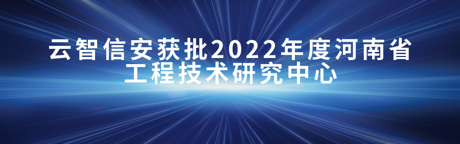 云智信安获批2022年度河南省工程技术研究中心