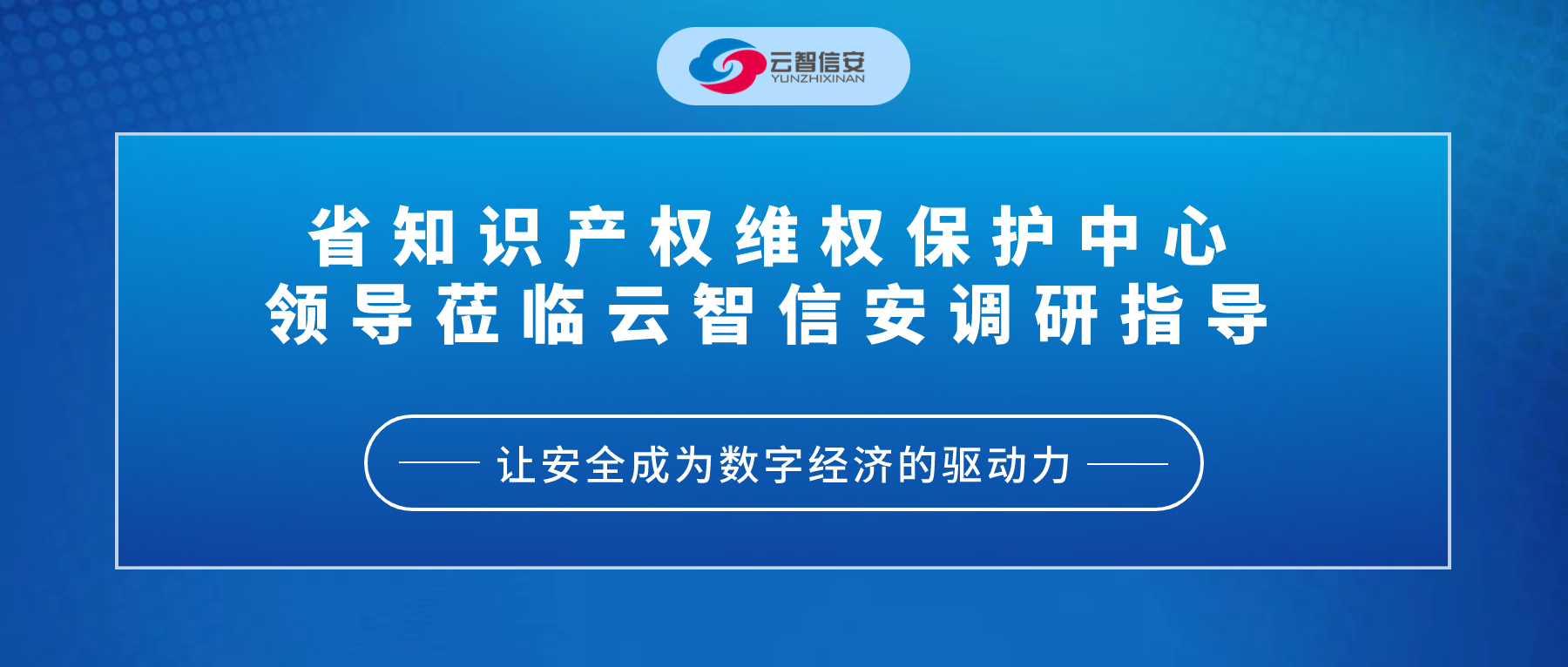 省知识产权维权保护中心领导莅临云智信安调研指导